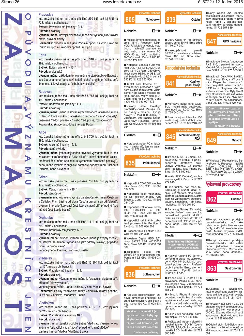 "první slavný", Pravomil "právo milující" a Pravdomil "pravdu milující" Edita toto ženské jméno má u nás přibližně 6 348 lidí, což jej řadí na 192 místo v oblíbenosti Svátek: Edita má jmeniny 13 1