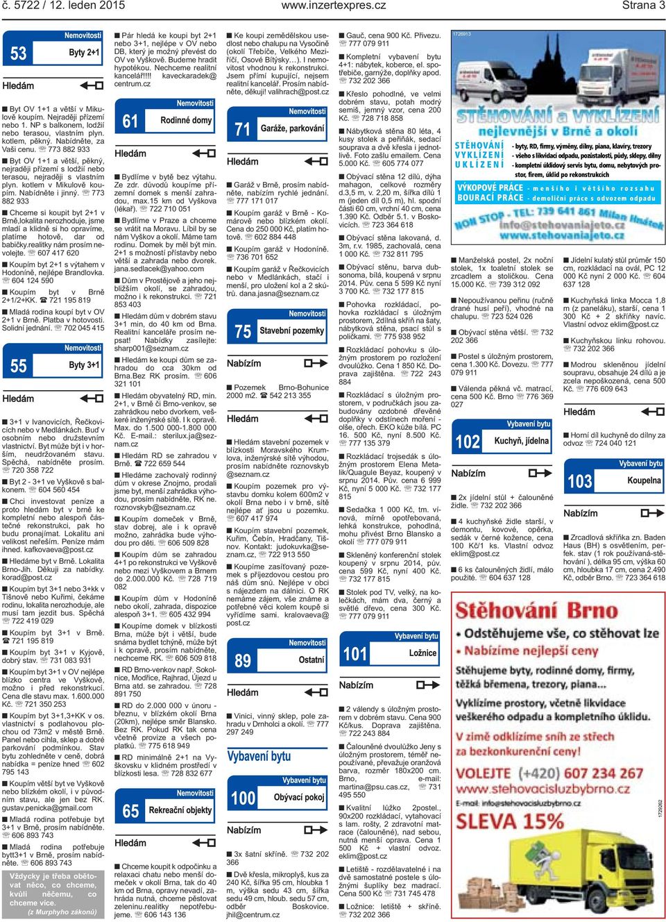 Brně,lokalita nerozhoduje, jsme mladí a klidně si ho opravíme, platíme hotově, dar od babičkyrealitky nám prosím nevolejte 607 417 620 Koupím byt 2+1 s výtahem v Hodoníně, nejlépe Brandlovka 604 124