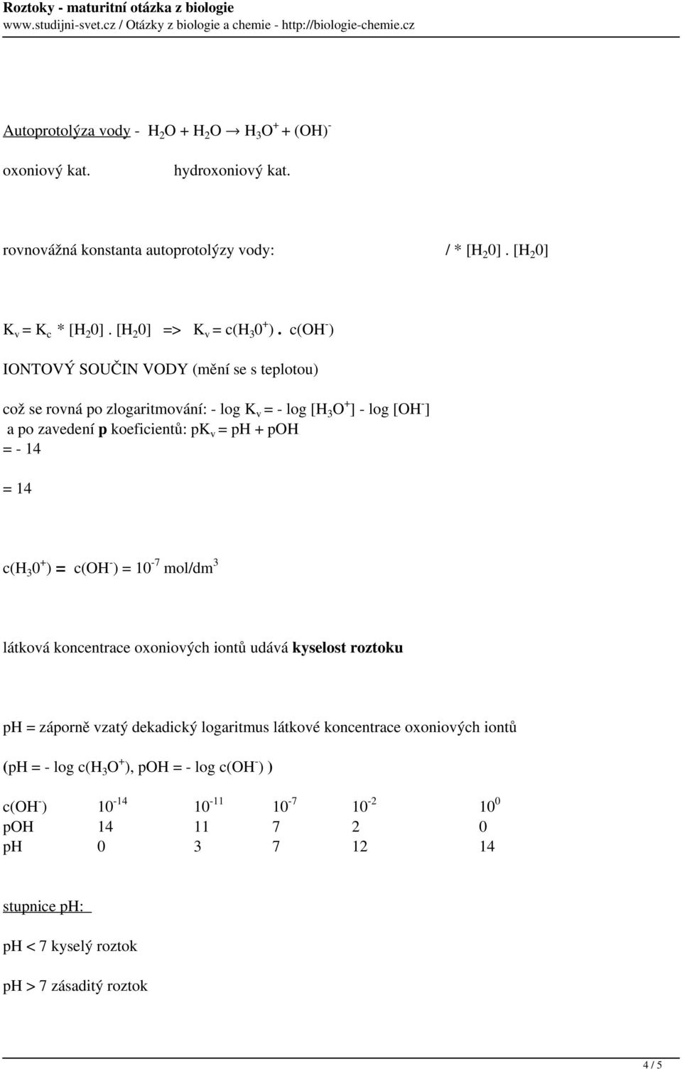 c(oh - ) IONTOVÝ SOUČIN VODY (mění se s teplotou) což se rovná po zlogaritmování: - log K v = - log [H 3 O + ] - log [OH - ] a po zavedení p koeficientů: pk v = ph + poh = - 14 = 14