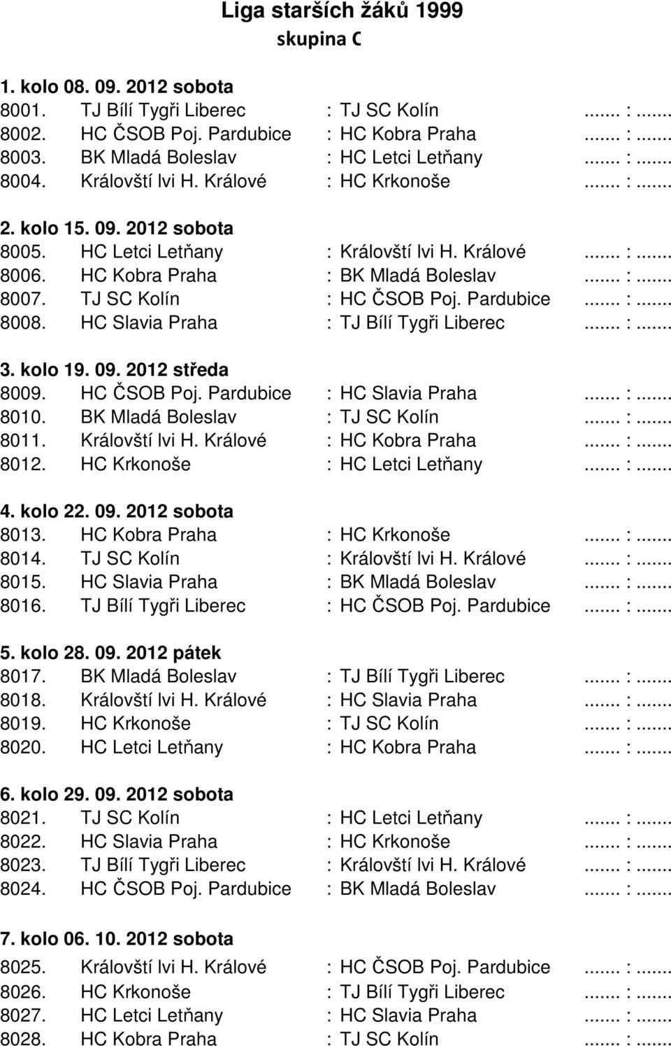 HC Kobra Praha : BK Mladá Boleslav... :... 8007. TJ SC Kolín : HC ČSOB Poj. Pardubice... :... 8008. HC Slavia Praha : TJ Bílí Tygři Liberec... :... 3. kolo 19. 09. 2012 středa 8009. HC ČSOB Poj. Pardubice : HC Slavia Praha.