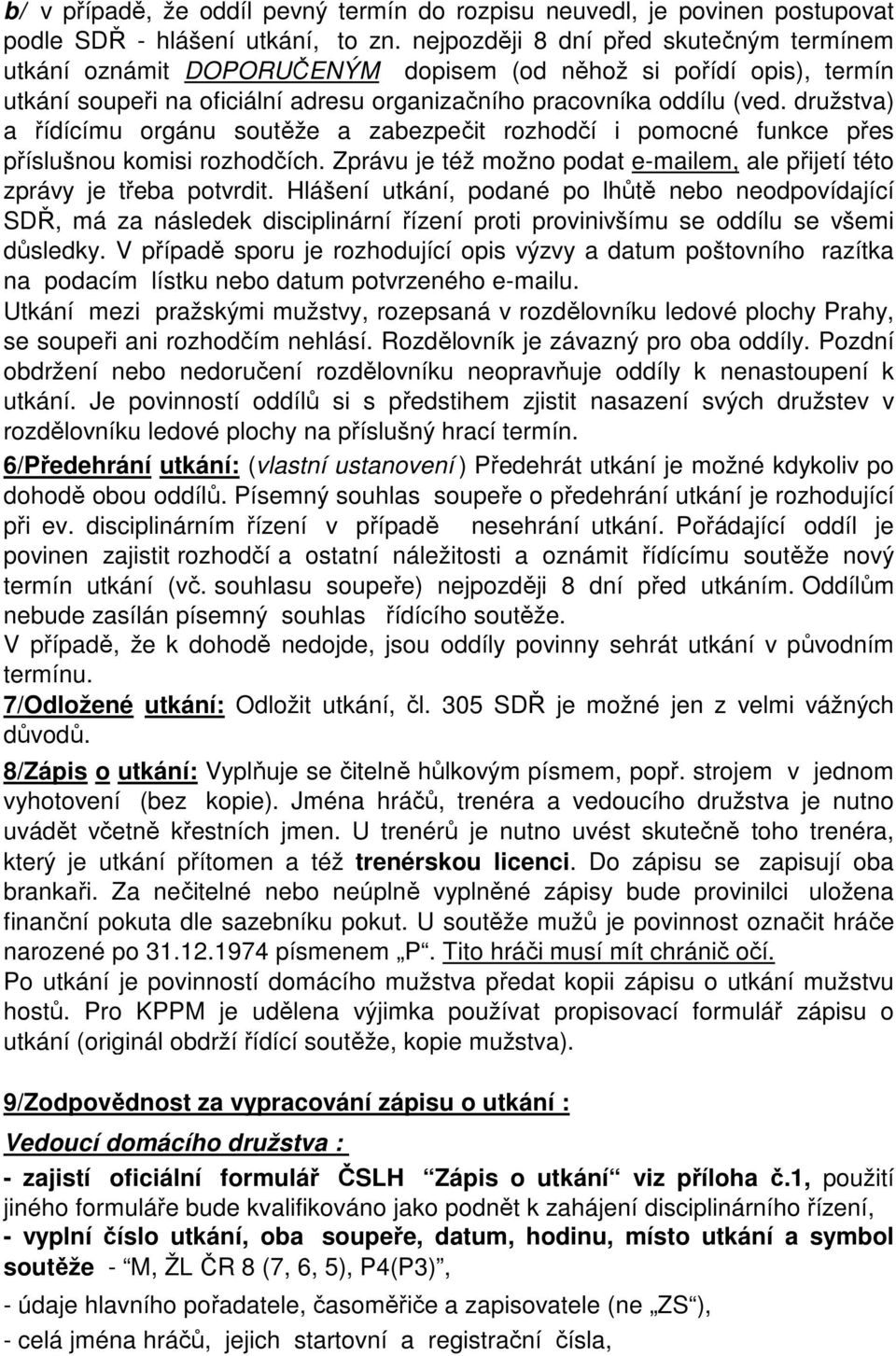 družstva) a řídícímu orgánu soutěže a zabezpečit rozhodčí i pomocné funkce přes příslušnou komisi rozhodčích. Zprávu je též možno podat e-mailem, ale přijetí této zprávy je třeba potvrdit.