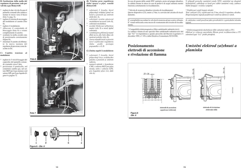 5); * togliere il sistema di ancoraggio del modulatore al canotto (foto 8); * togliere il modulatore; * sbloccare il controdado di bloccaggio (foto 9) e svitare completamente il canotto; * sostituire