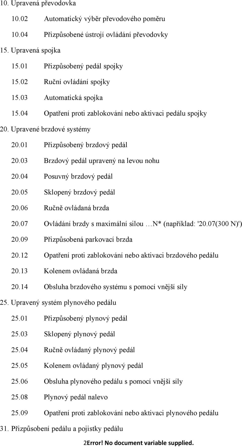 04 Posuvný brzdový pedál 20.05 Sklopený brzdový pedál 20.06 Ručně ovládaná brzda 20.07 Ovládání brzdy s maximální silou N* (například: '20.07(300 N)') 20.09 Přizpůsobená parkovací brzda 20.