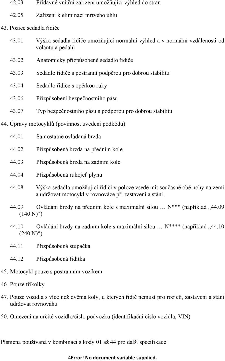 03 Sedadlo řidiče s postranní podpěrou pro dobrou stabilitu 43.04 Sedadlo řidiče s opěrkou ruky 43.06 Přizpůsobení bezpečnostního pásu 43.07 Typ bezpečnostního pásu s podporou pro dobrou stabilitu 44.