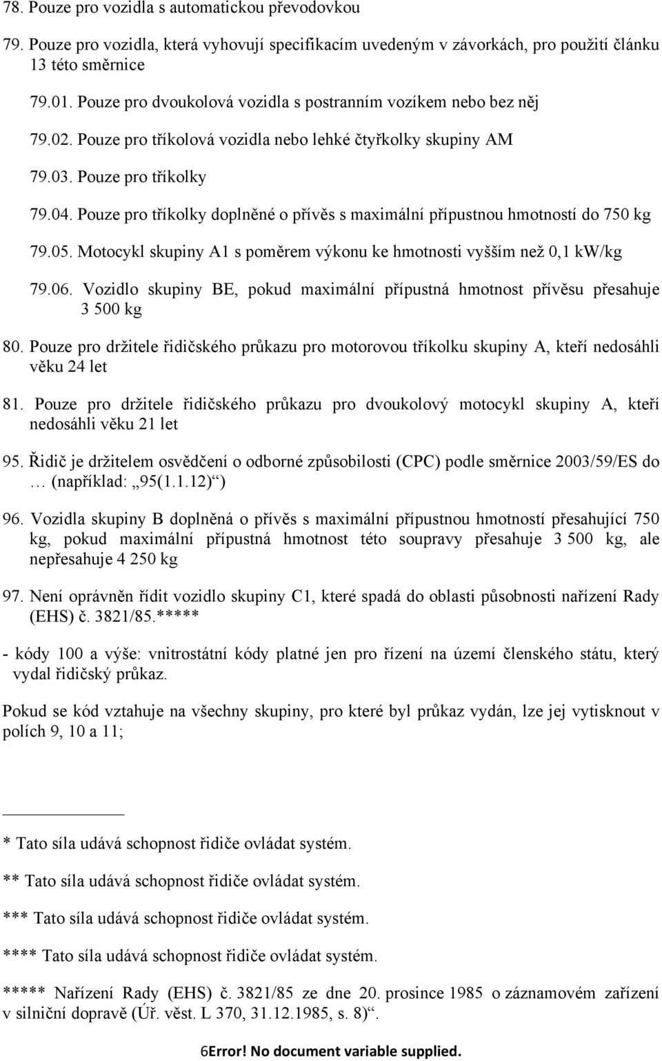 Pouze pro tříkolky doplněné o přívěs s maximální přípustnou hmotností do 750 kg 79.05. Motocykl skupiny A1 s poměrem výkonu ke hmotnosti vyšším než 0,1 kw/kg 79.06.