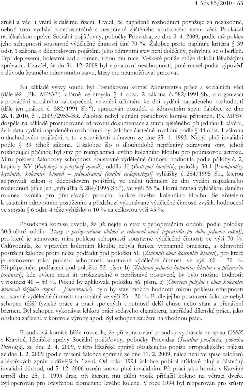 Žalobce proto naplňuje kritéria 39 odst. 1 zákona o důchodovém pojištění. Jeho zdravotní stav není doléčený, pohybuje se o berlích. Trpí depresemi, bolestmi zad a ramen, trnou mu ruce.