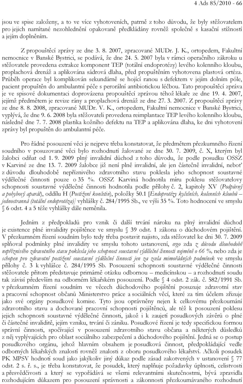 2007 byla v rámci operačního zákroku u stěžovatele provedena extrakce komponent TEP (totální endoprotézy) levého kolenního kloubu, proplachová drenáž a aplikována sádrová dlaha, před propuštěním