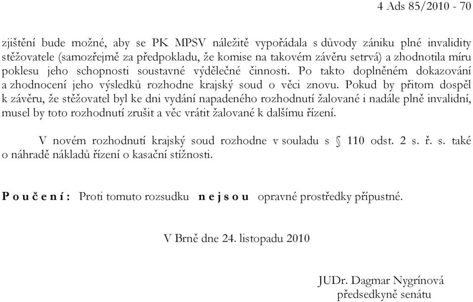 Pokud by přitom dospěl k závěru, že stěžovatel byl ke dni vydání napadeného rozhodnutí žalované i nadále plně invalidní, musel by toto rozhodnutí zrušit a věc vrátit žalované k dalšímu řízení.