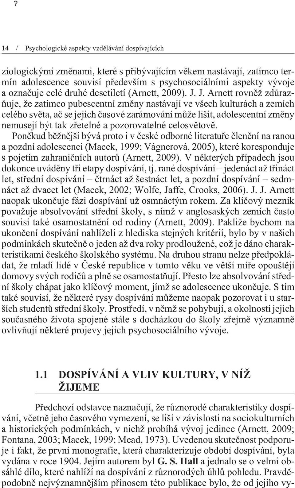 J. Arnett rovnìž zdùrazòuje, že zatímco pubescentní zmìny nastávají ve všech kulturách a zemích celého svìta, aè se jejich èasové zarámování mùže lišit, adolescentní zmìny nemusejí být tak zøetelné a