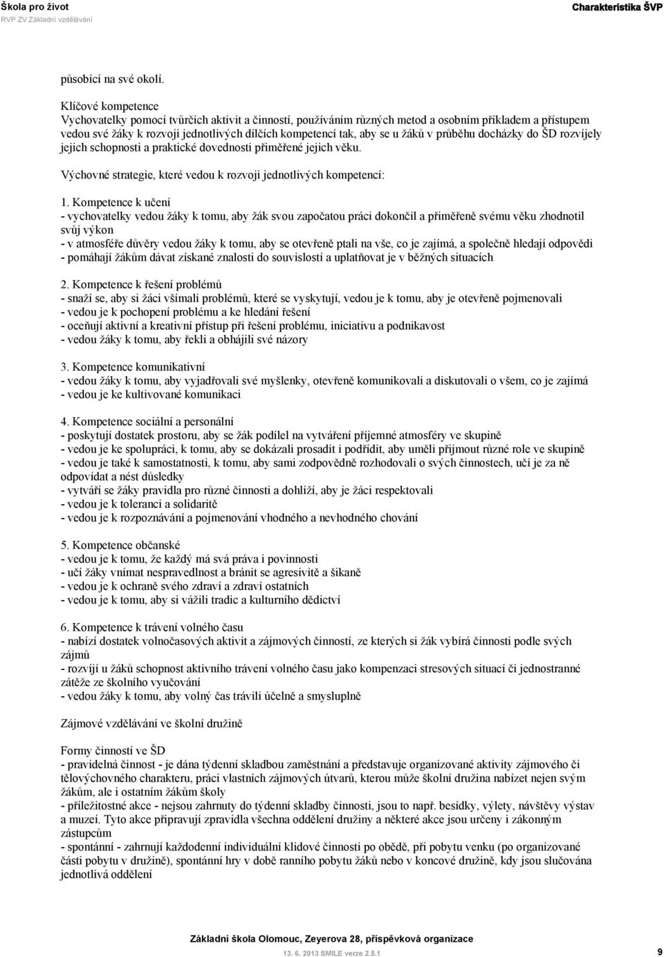 žáků v průběhu docházky do ŠD rozvíjely jejich schopnosti a praktické dovednosti přiměřené jejich věku. Výchovné strategie, které vedou k rozvoji jednotlivých kompetencí: 1.