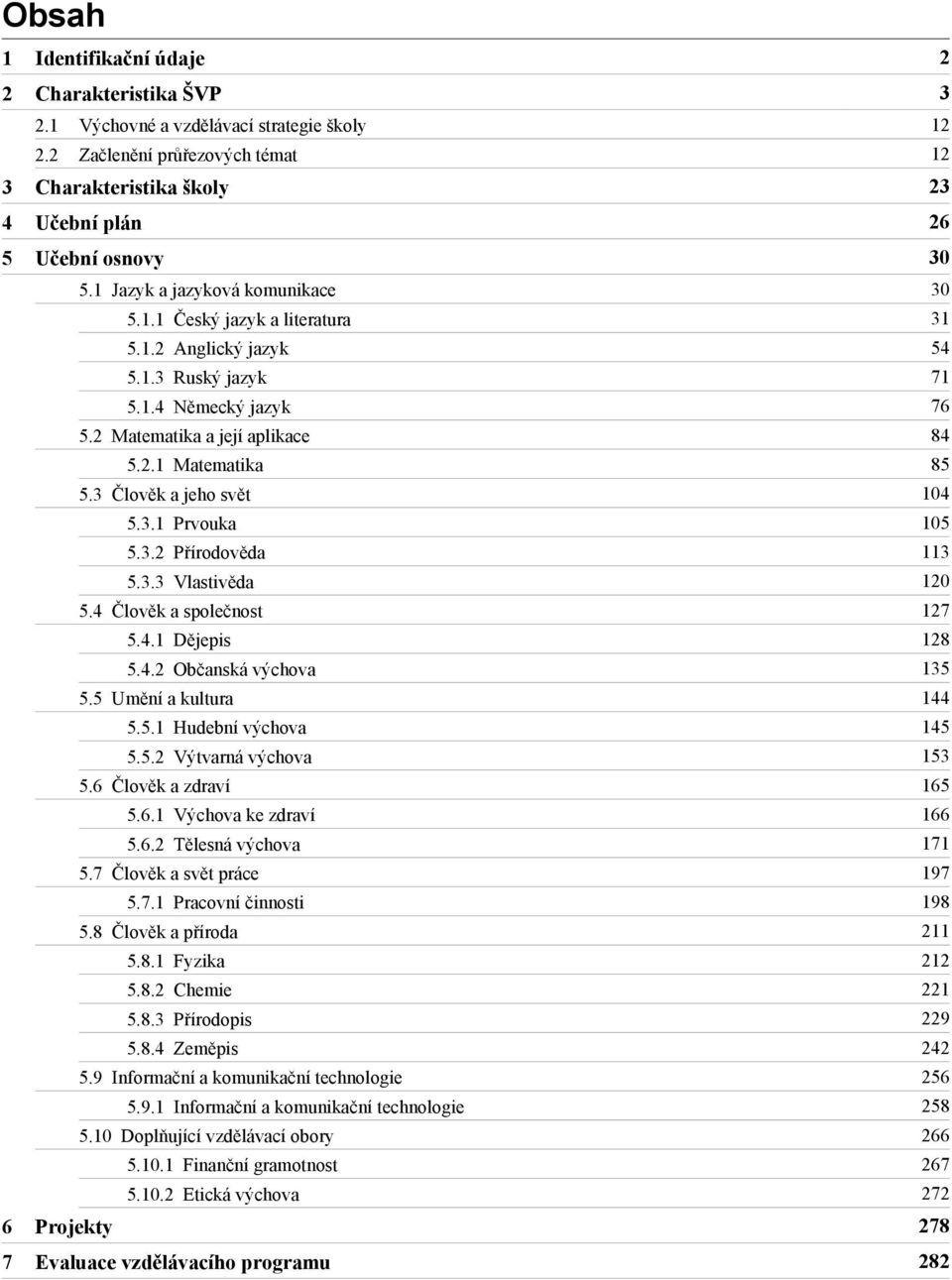 2 Matematika a její aplikace 84 5.2.1 Matematika 85 5.3 Člověk a jeho svět 104 5.3.1 Prvouka 105 5.3.2 Přírodověda 113 5.3.3 Vlastivěda 120 5.4 Člověk a společnost 127 5.4.1 Dějepis 128 5.4.2 Občanská výchova 135 5.