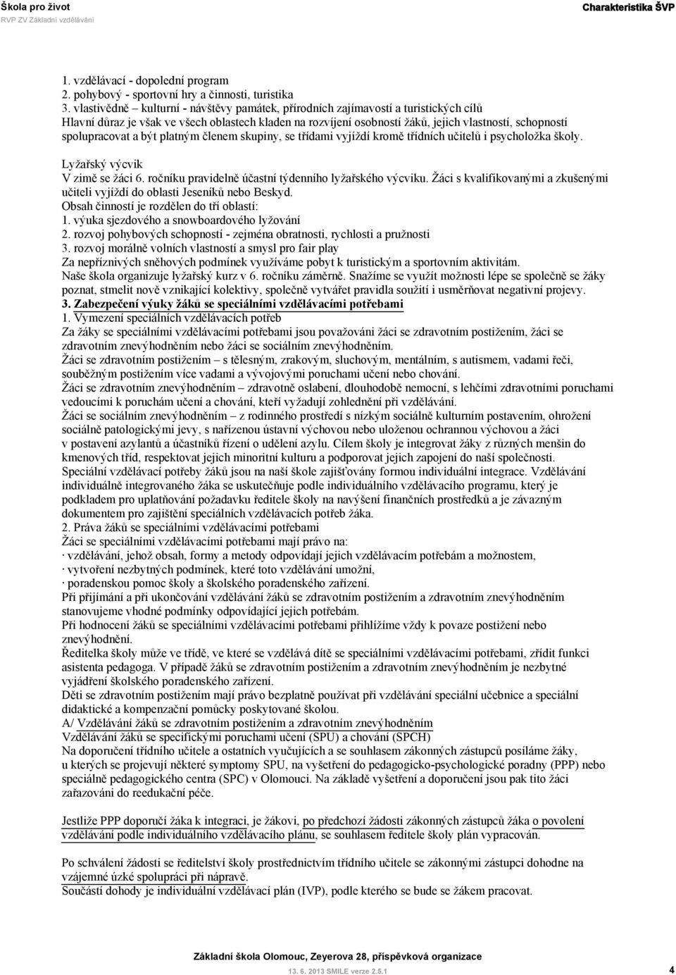 spolupracovat a být platným členem skupiny, se třídami vyjíždí kromě třídních učitelů i psycholožka školy. Lyžařský výcvik V zimě se žáci 6. ročníku pravidelně účastní týdenního lyžařského výcviku.