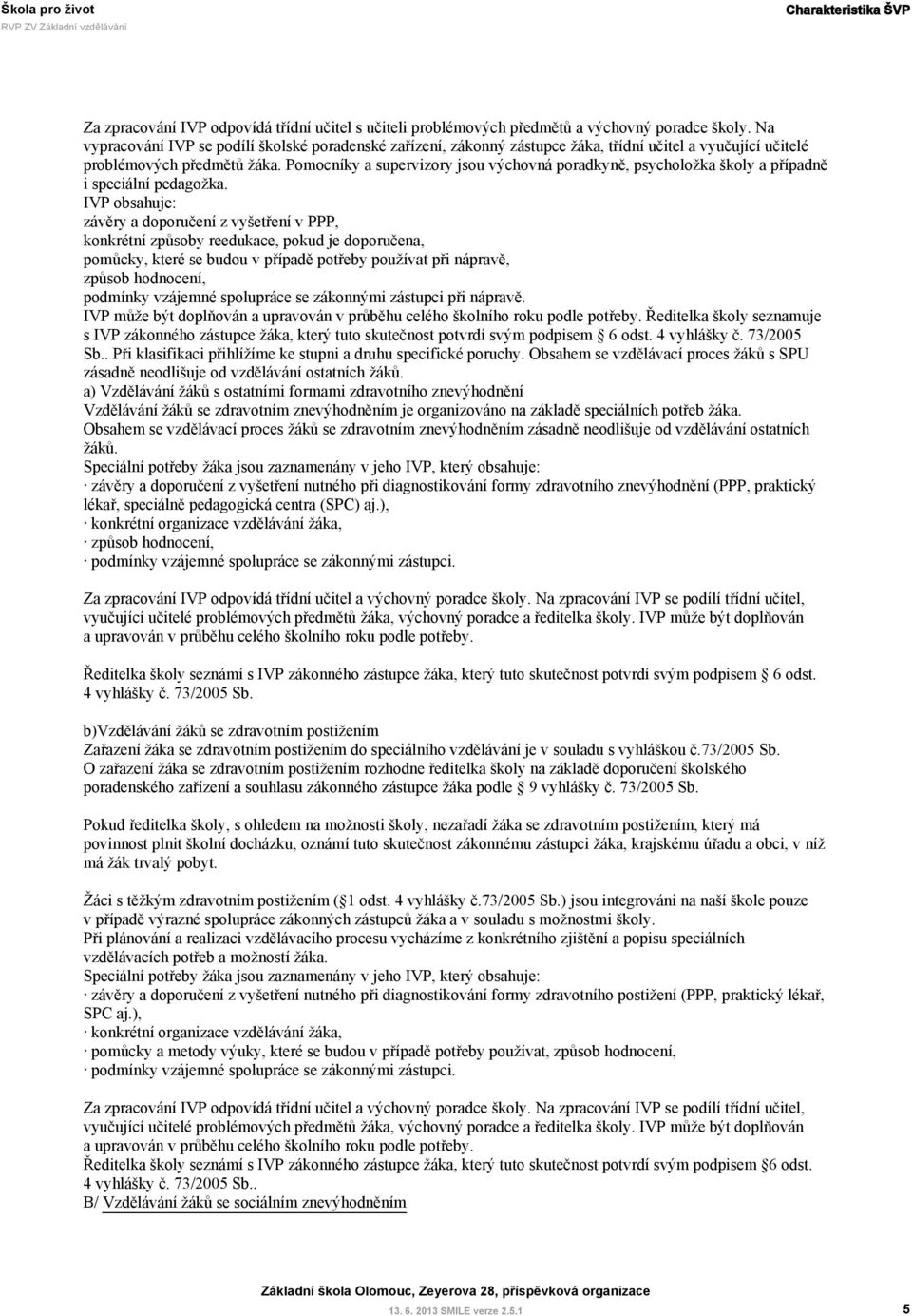 Pomocníky a supervizory jsou výchovná poradkyně, psycholožka školy a případně i speciální pedagožka.