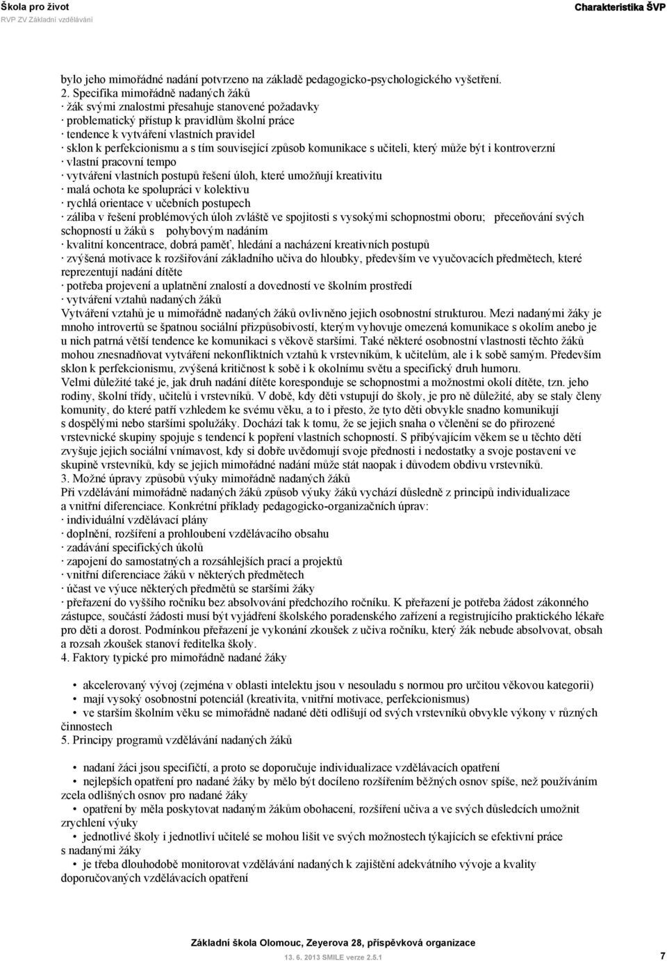 tím související způsob komunikace s učiteli, který může být i kontroverzní vlastní pracovní tempo vytváření vlastních postupů řešení úloh, které umožňují kreativitu malá ochota ke spolupráci v