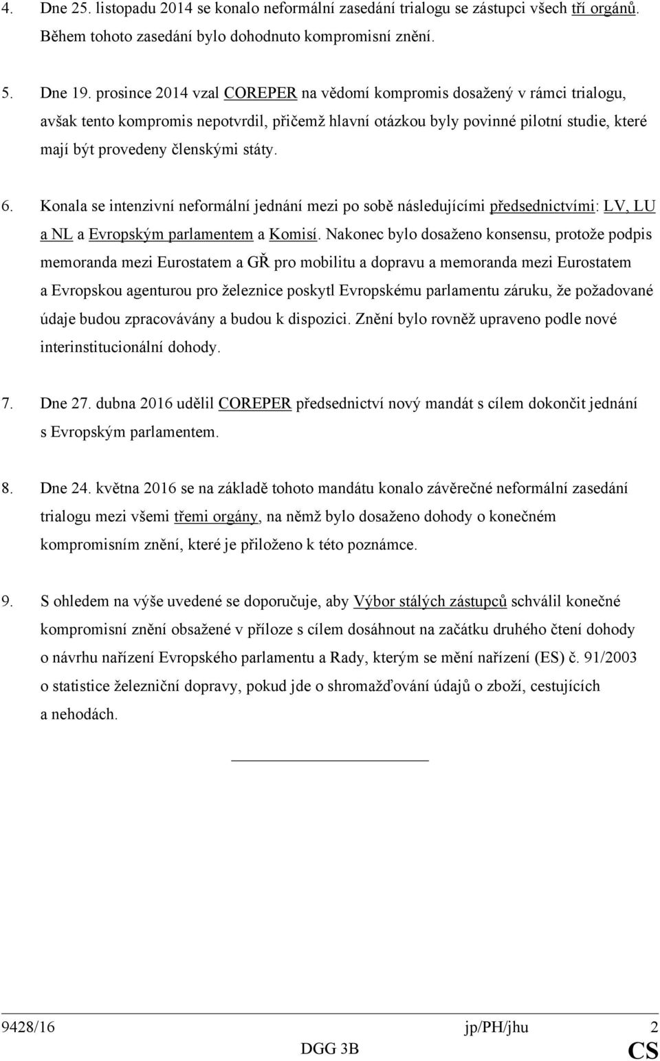 státy. 6. Konala se intenzivní neformální jednání mezi po sobě následujícími předsednictvími: LV, LU a NL a Evropským parlamentem a Komisí.