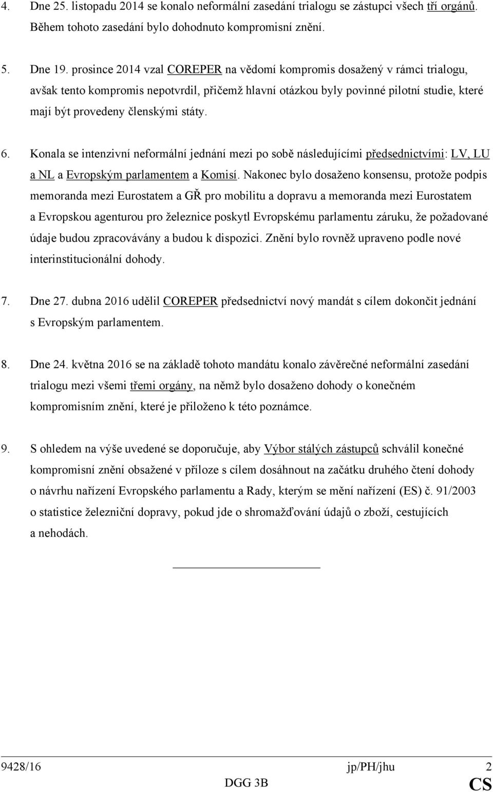 státy. 6. Konala se intenzivní neformální jednání mezi po sobě následujícími předsednictvími: LV, LU a NL a Evropským parlamentem a Komisí.