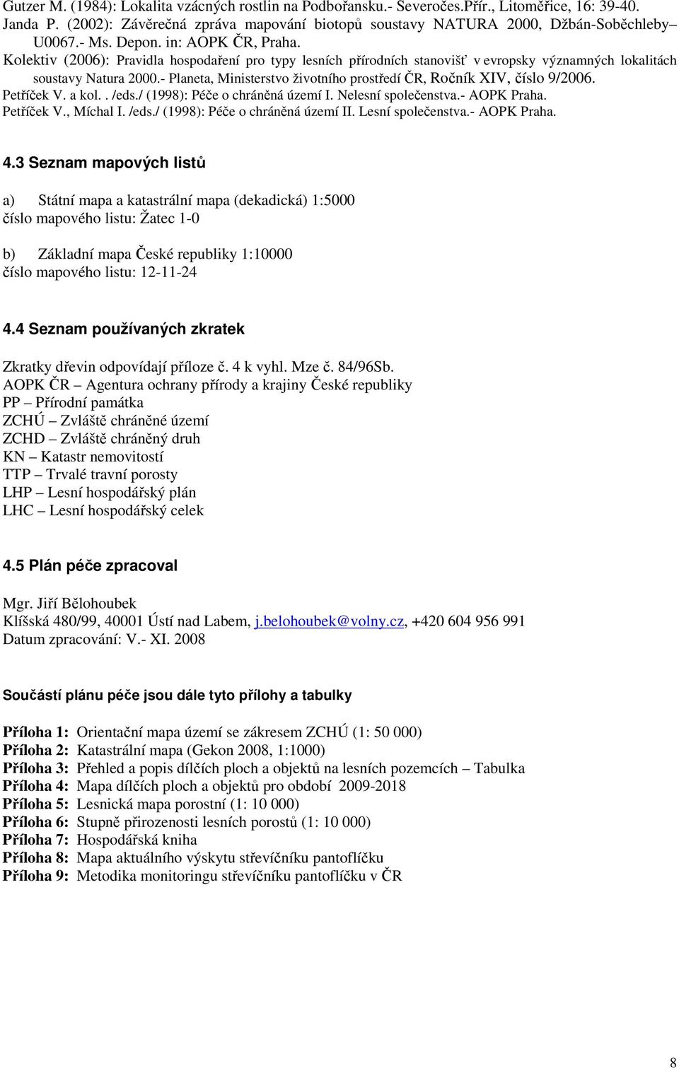- Planeta, Ministerstvo životního prostředí ČR, Ročník XIV, číslo 9/2006. Petříček V. a kol.. /eds./ (1998): Péče o chráněná území I. Nelesní společenstva.- AOPK Praha. Petříček V., Míchal I. /eds./ (1998): Péče o chráněná území II.