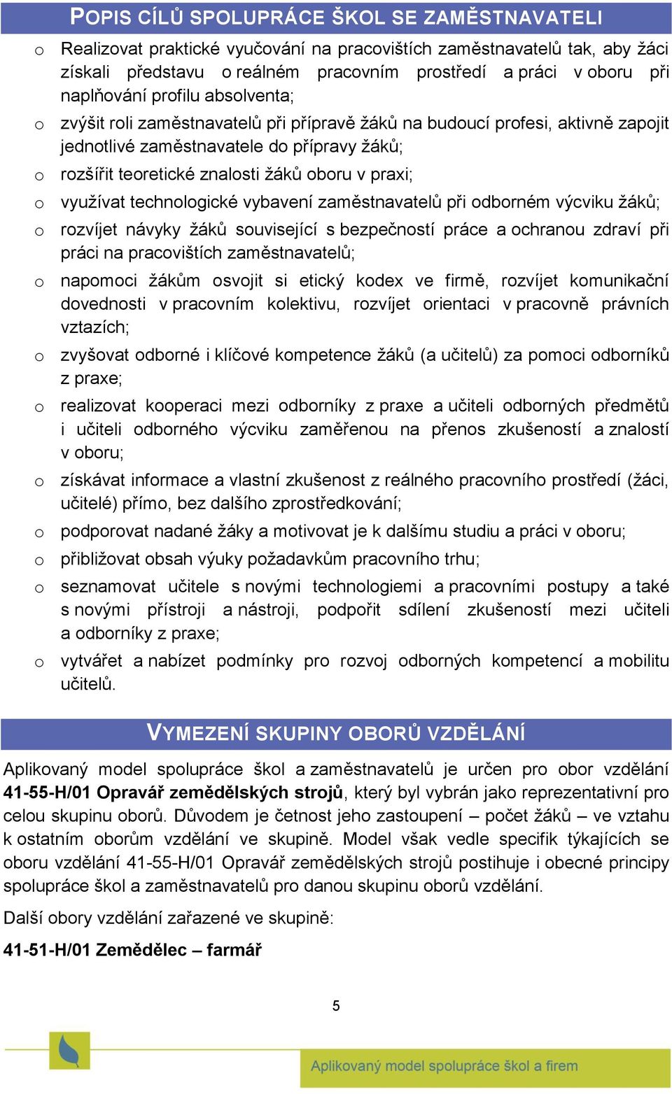 v praxi; o využívat technologické vybavení zaměstnavatelů při odborném výcviku žáků; o rozvíjet návyky žáků související s bezpečností práce a ochranou zdraví při práci na pracovištích zaměstnavatelů;