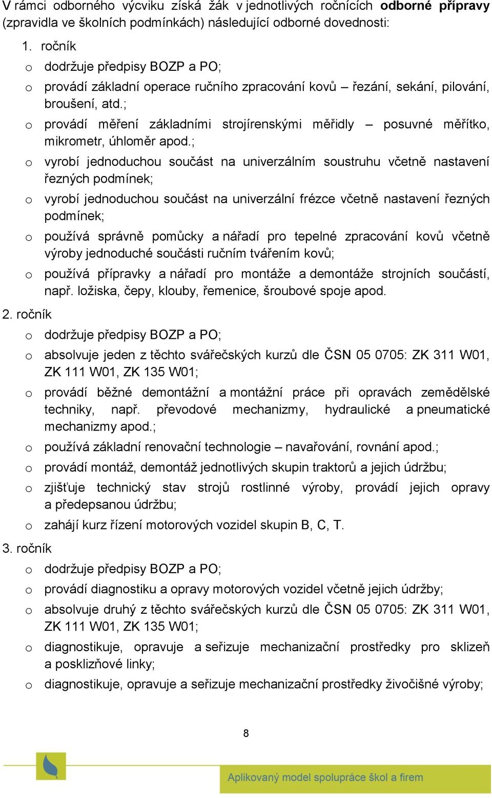 ; o provádí měření základními strojírenskými měřidly posuvné měřítko, mikrometr, úhloměr apod.