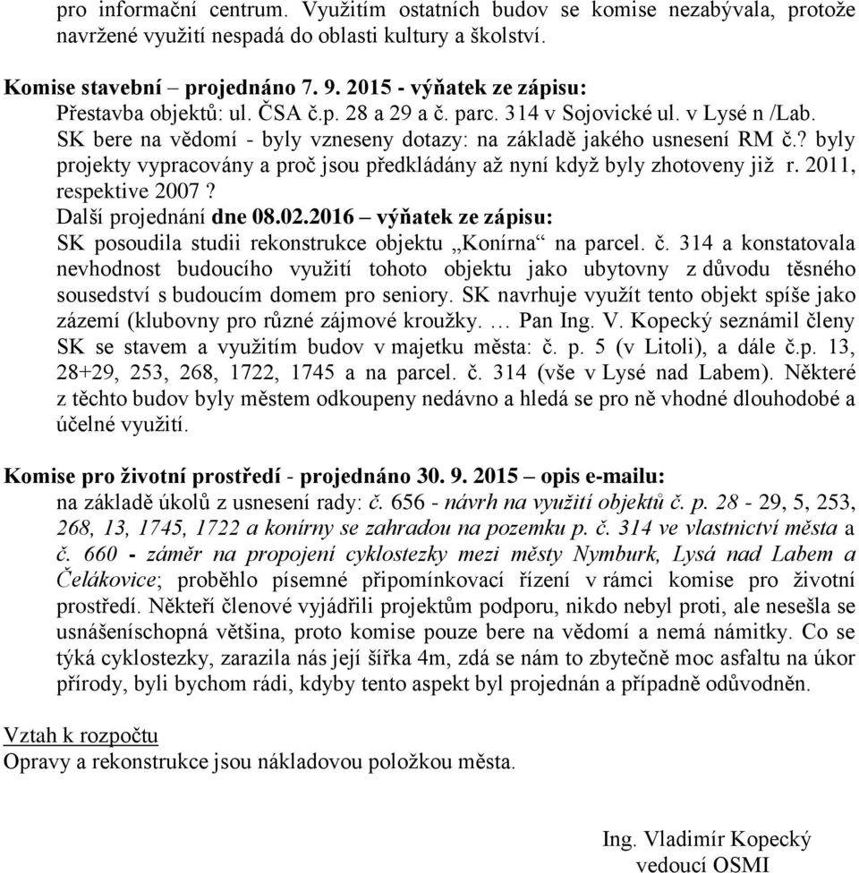 ? byly projekty vypracovány a proč jsou předkládány až nyní když byly zhotoveny již r. 2011, respektive 2007? Další projednání dne 08.02.