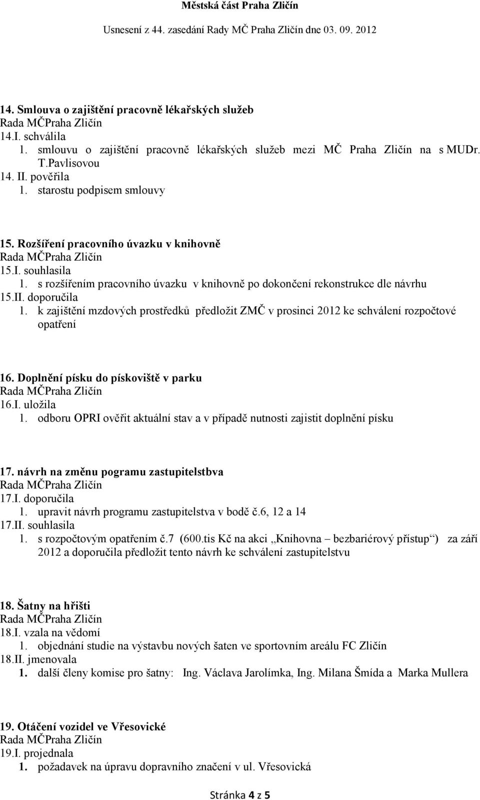 k zajištění mzdových prostředků předložit ZMČ v prosinci 2012 ke schválení rozpočtové opatření 16. Doplnění písku do pískoviště v parku 16.I. uložila 1.