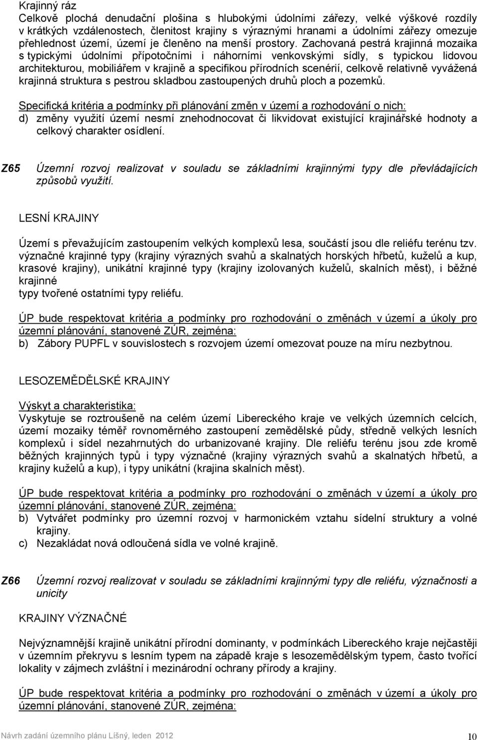 Zachovaná pestrá krajinná mozaika s typickými údolními přípotočními i náhorními venkovskými sídly, s typickou lidovou architekturou, mobiliářem v krajině a specifikou přírodních scenérií, celkově