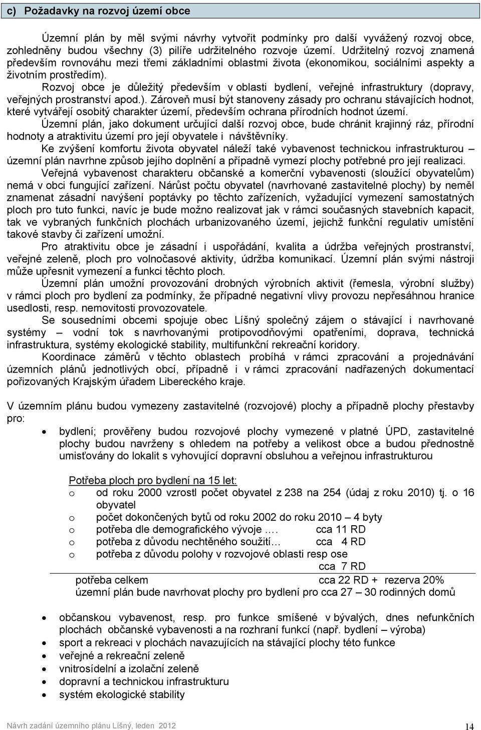 Rozvoj obce je důležitý především v oblasti bydlení, veřejné infrastruktury (dopravy, veřejných prostranství apod.).