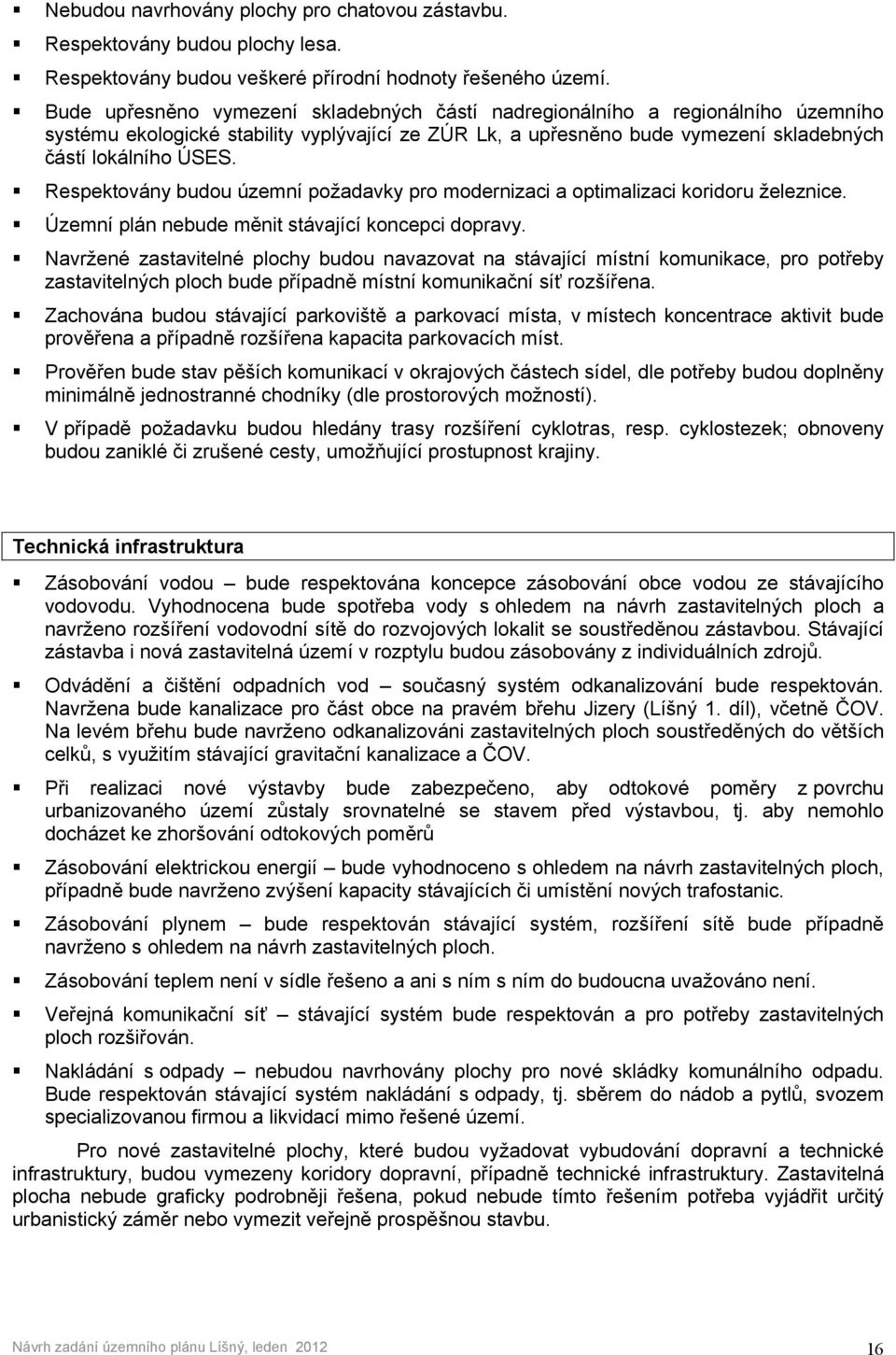 Respektovány budou územní požadavky pro modernizaci a optimalizaci koridoru železnice. Územní plán nebude měnit stávající koncepci dopravy.