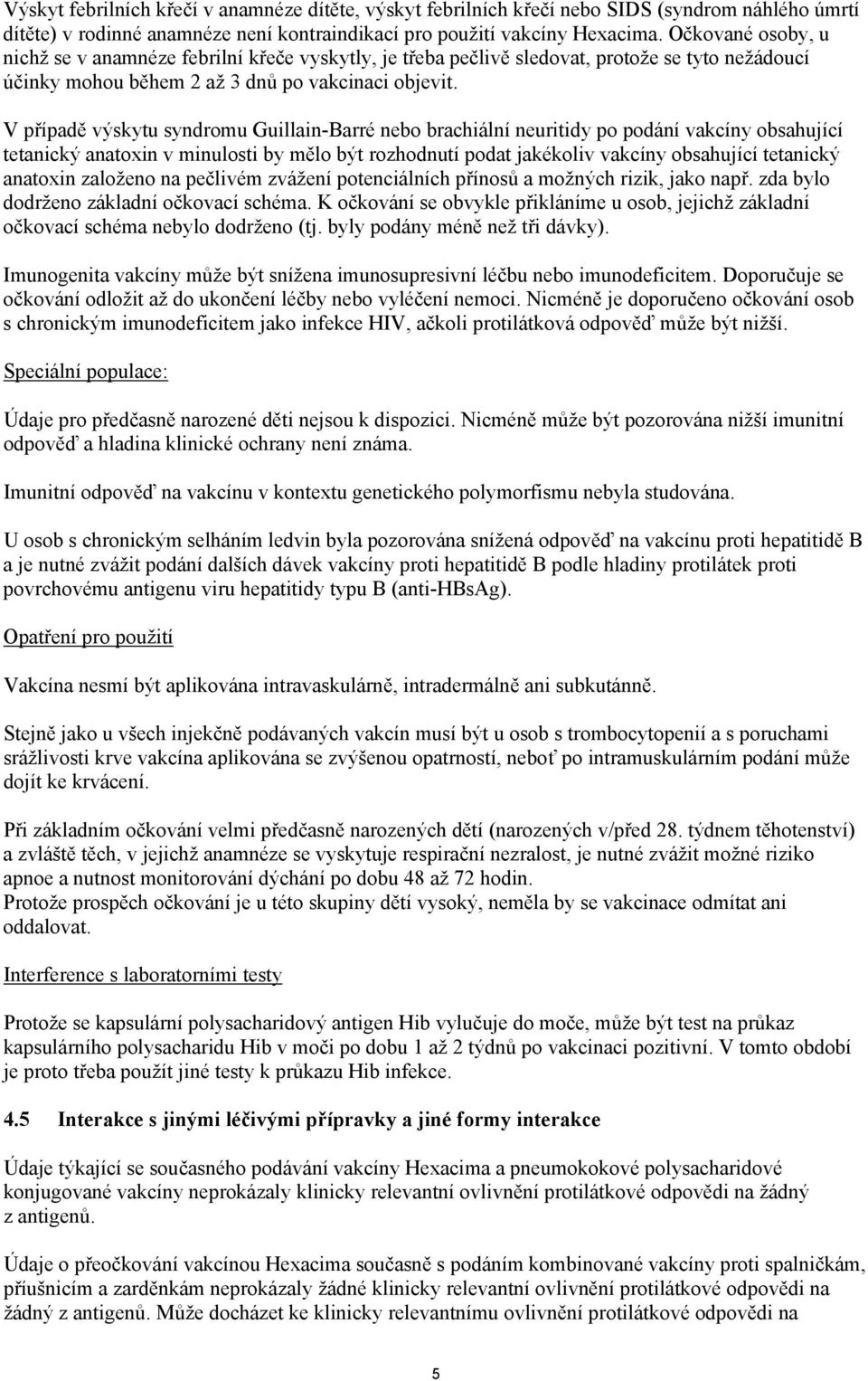 V případě výskytu syndromu Guillain-Barré nebo brachiální neuritidy po podání vakcíny obsahující tetanický anatoxin v minulosti by mělo být rozhodnutí podat jakékoliv vakcíny obsahující tetanický