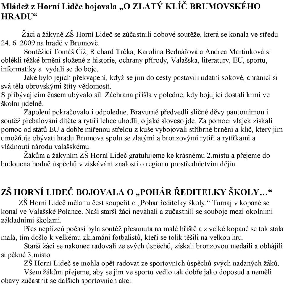 boje. Jaké bylo jejich překvapení, když se jim do cesty postavili udatní sokové, chránící si svá těla obrovskými štíty vědomostí. S přibývajícím časem ubývalo sil.