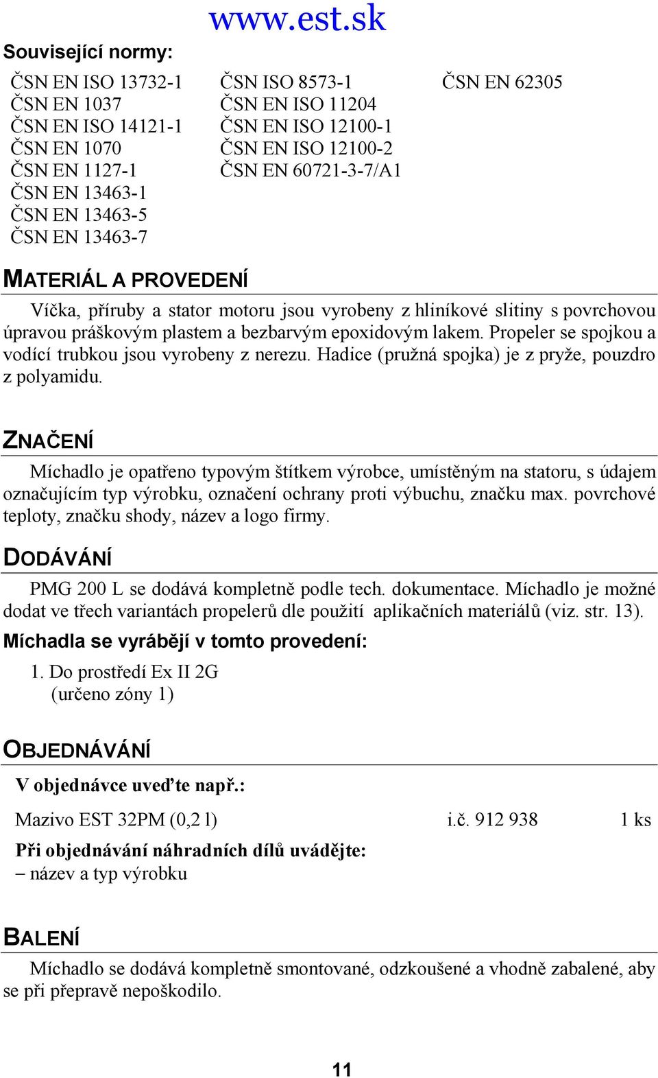 sk Víčka, příruby a stator motoru jsou vyrobeny z hliníkové slitiny s povrchovou úpravou práškovým plastem a bezbarvým epoxidovým lakem. Propeler se spojkou a vodící trubkou jsou vyrobeny z nerezu.