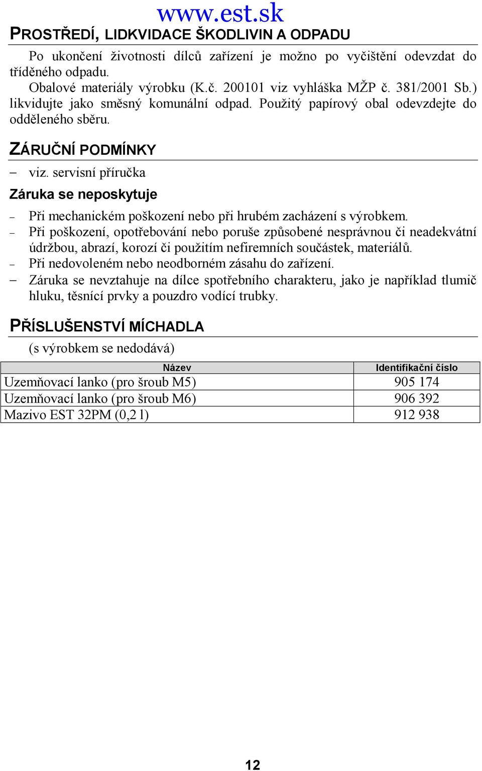 servisní příručka Záruka se neposkytuje Při mechanickém poškození nebo při hrubém zacházení s výrobkem.