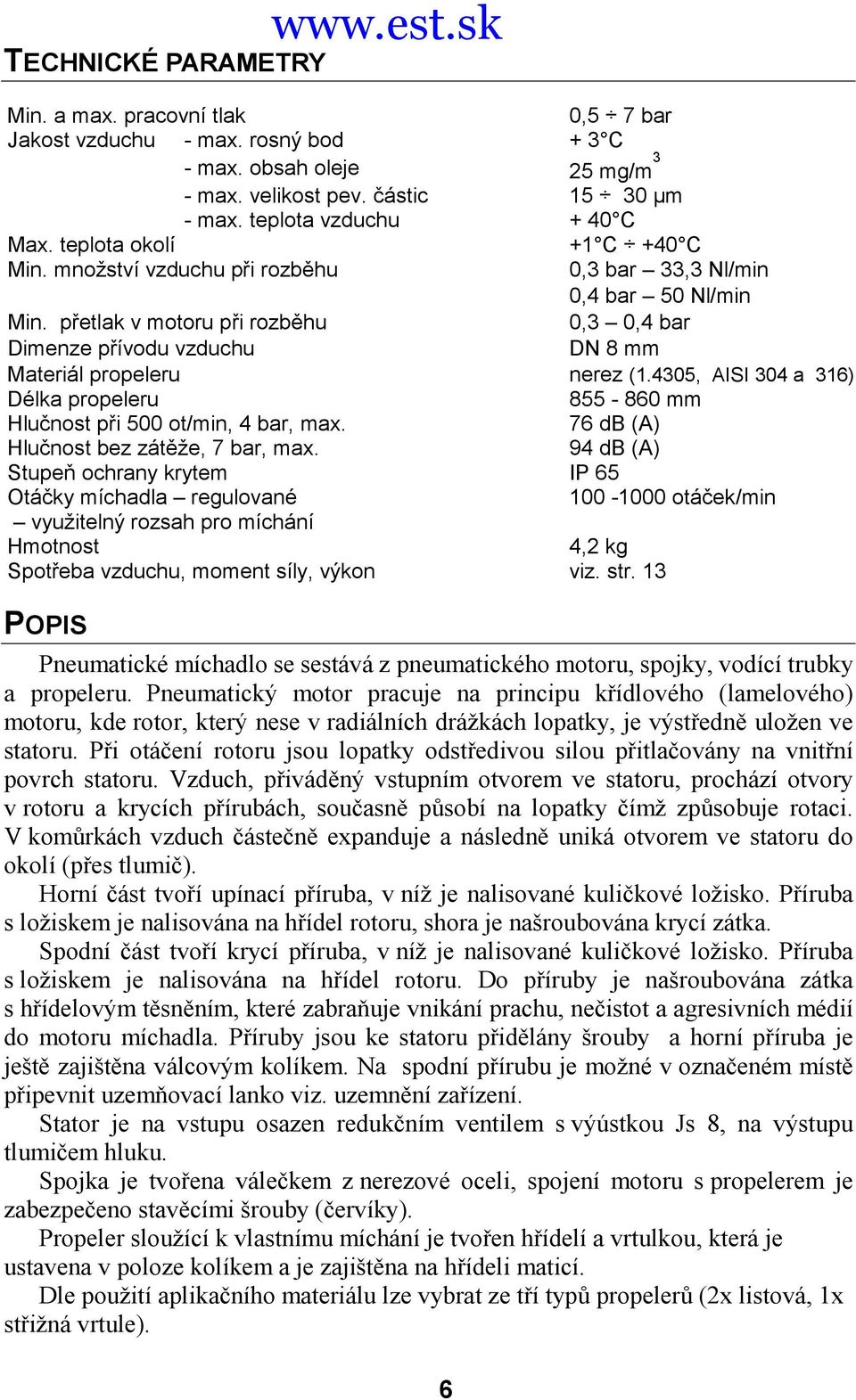přetlak v motoru při rozběhu 0,3 0,4 bar Dimenze přívodu vzduchu Materiál propeleru DN 8 mm nerez (1.4305, AISI 304 a 316) Délka propeleru 855-860 mm Hlučnost při 500 ot/min, 4 bar, max.