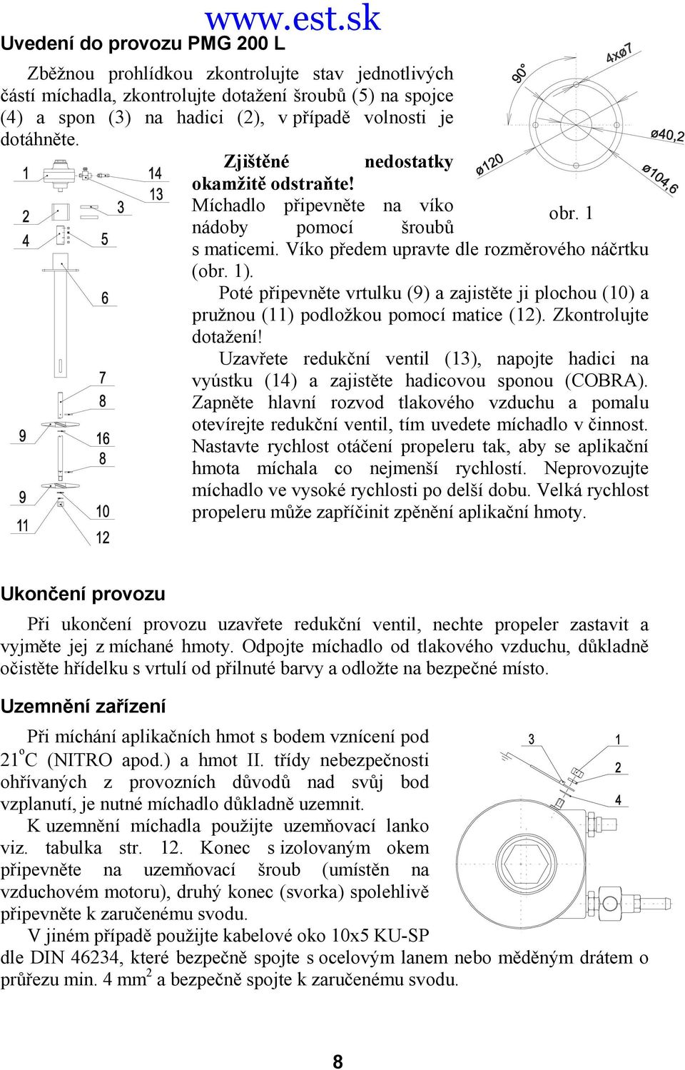 Zjištěné nedostatky okamžitě odstraňte! Míchadlo připevněte na víko nádoby pomocí šroubů obr. 1 s maticemi. Víko předem upravte dle rozměrového náčrtku (obr. 1).