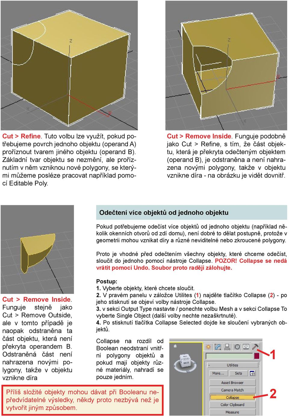 Funguje podobně jako Cut > Refine, s tím, že část objektu, která je překryta odečteným objektem (operand ), je odstraněna a není nahrazena novými polygony, takže v objektu vznikne díra - na obrázku