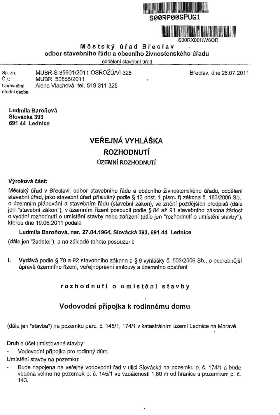 519 311 325 úřední osoba: Ludmila Baronova Slovácká 393 691 44 Lednice VEŘEJNÁ VYHLÁŠKA ROZHODNUTÍ ÚZEMNÍ ROZHODNUTÍ Výroková část: Městský úřad v Břeclavi, odbor stavebního řádu a obecního