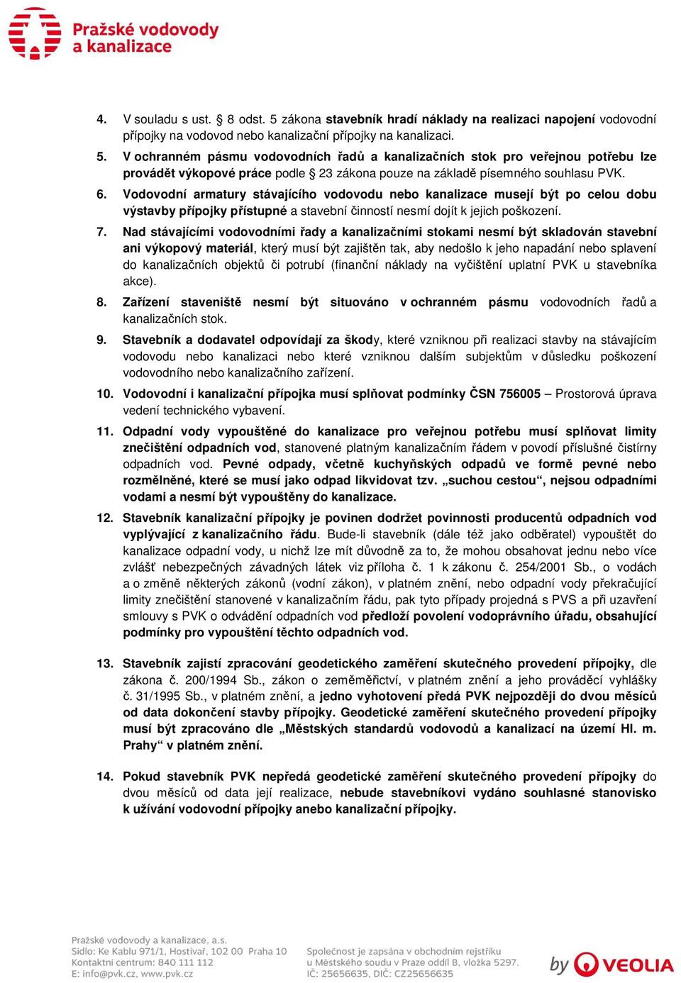 Nad stávajícími vodovodními řady a kanalizačními stokami nesmí být skladován stavební ani výkopový materiál, který musí být zajištěn tak, aby nedošlo k jeho napadání nebo splavení do kanalizačních