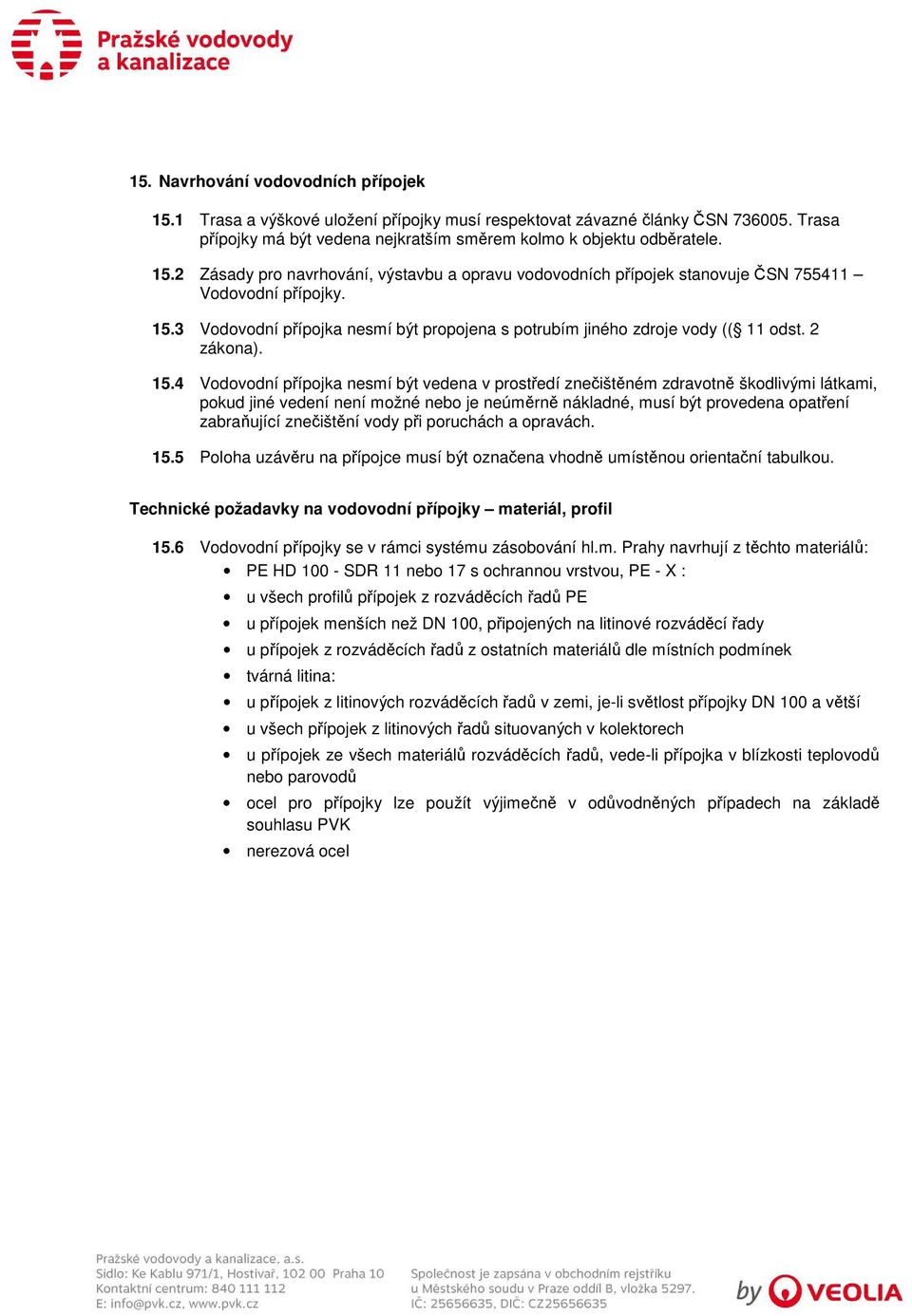 4 Vodovodní přípojka nesmí být vedena v prostředí znečištěném zdravotně škodlivými látkami, pokud jiné vedení není možné nebo je neúměrně nákladné, musí být provedena opatření zabraňující znečištění