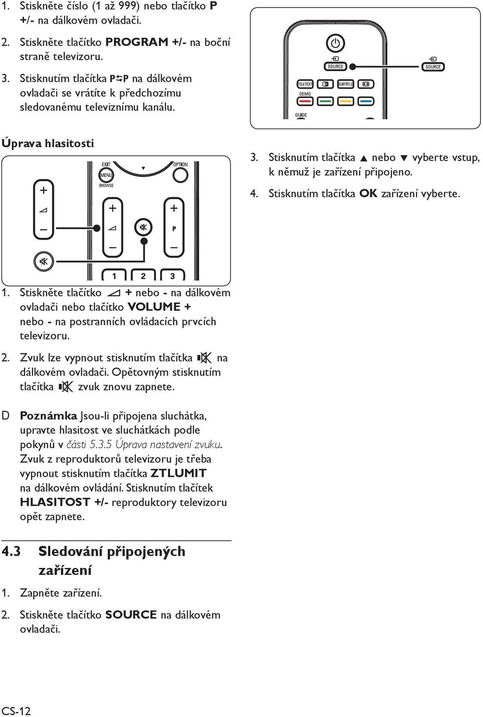 Stisknutím tlačítka OK zařízení vyberte. 1. Stiskněte tlačítko + nebo - na dálkovém ovladači nebo tlačítko VOLUME + nebo - na postranních ovládacích prvcích televizoru. 2.