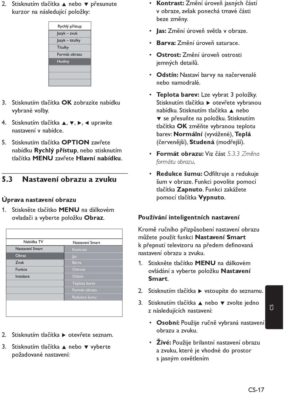 2. Stisknutím tlačítka Æ otevřete seznam. 3. Stisknutím tlačítka Î nebo ï vyberte požadované nastavení: Kontrast: Změní úroveň jasných částí v obraze, avšak ponechá tmavé části beze změny.
