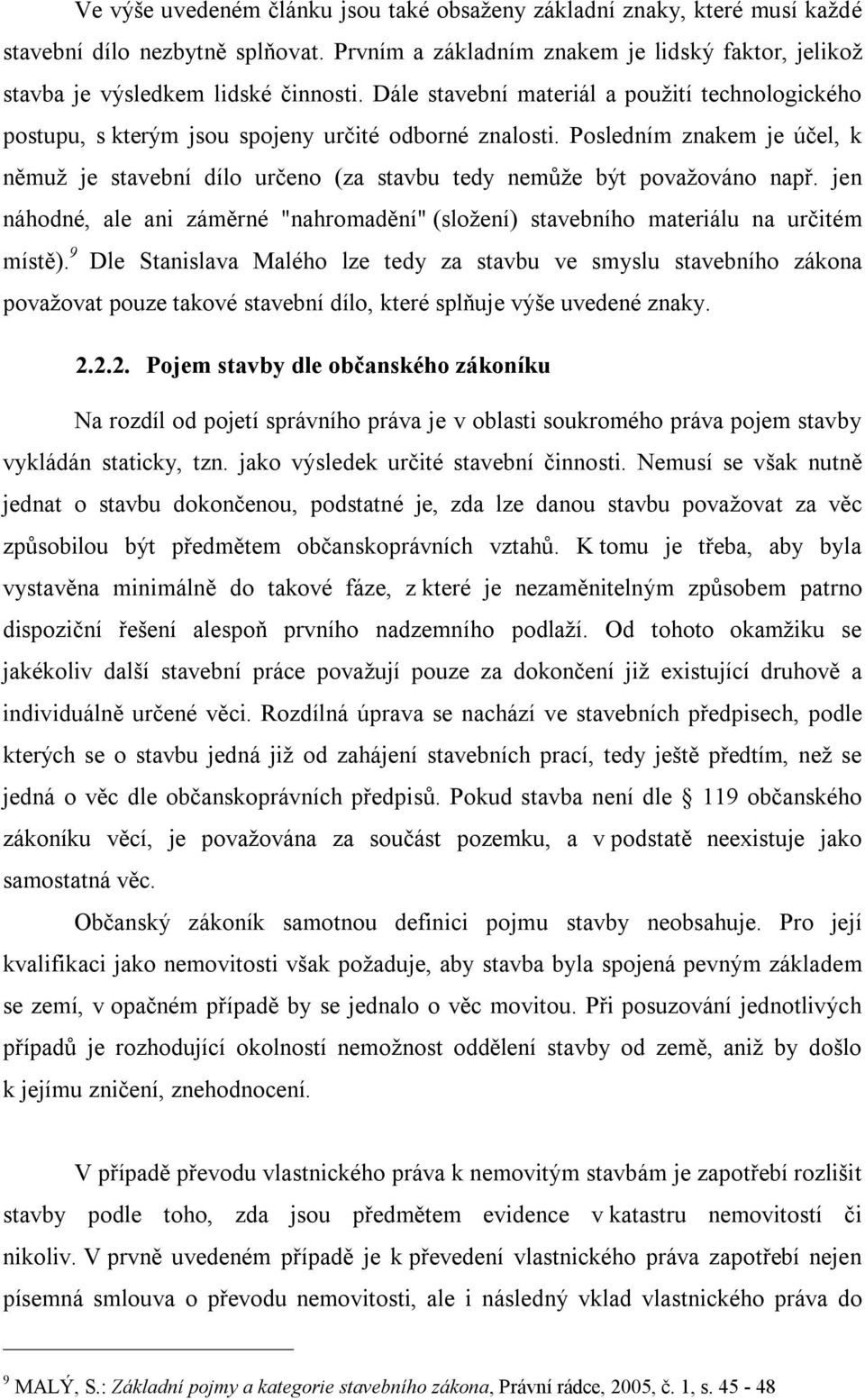 Posledním znakem je účel, k němuž je stavební dílo určeno (za stavbu tedy nemůže být považováno např. jen náhodné, ale ani záměrné "nahromadění" (složení) stavebního materiálu na určitém místě).