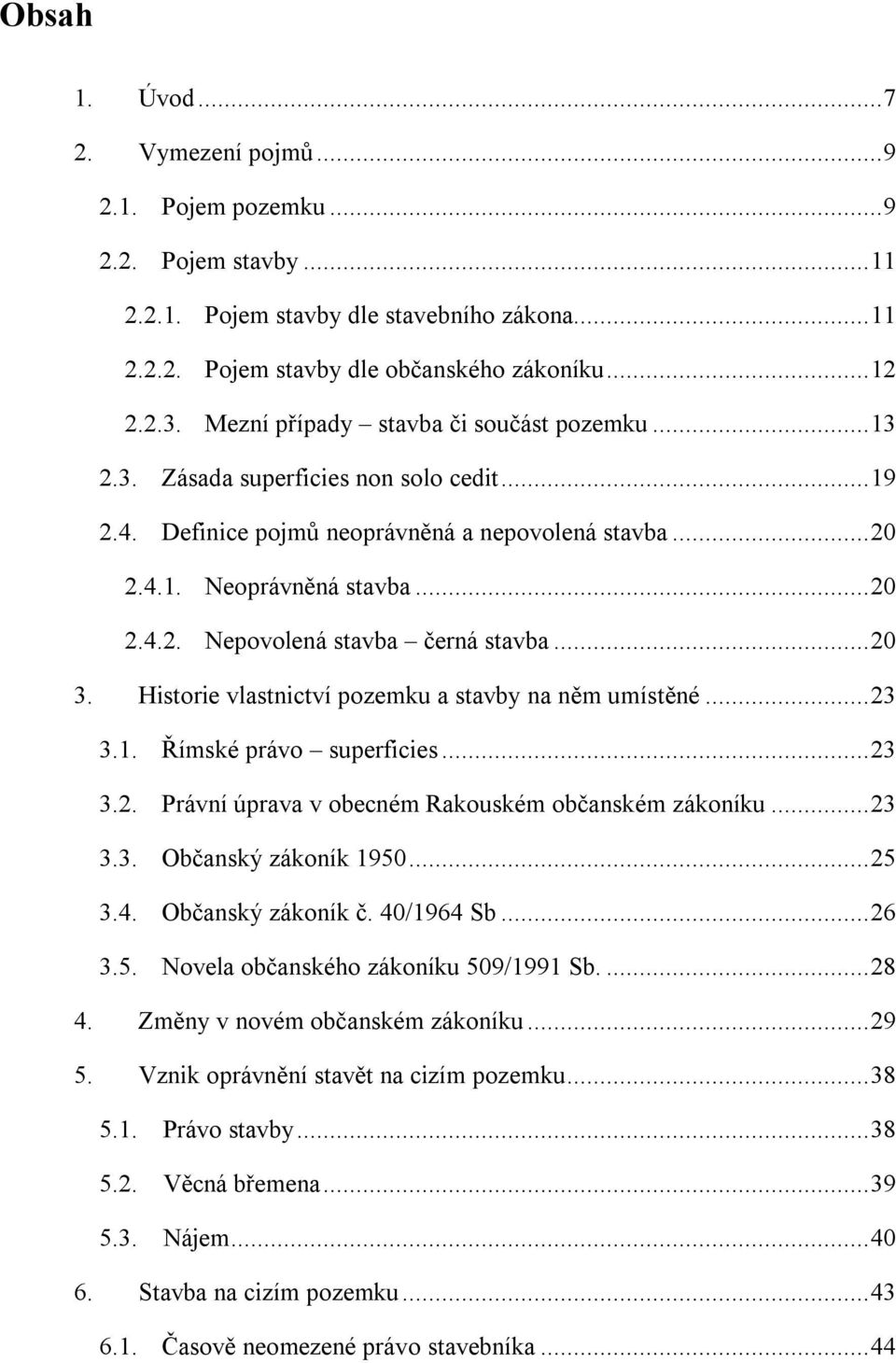 .. 20 3. Historie vlastnictví pozemku a stavby na něm umístěné... 23 3.1. Římské právo superficies... 23 3.2. Právní úprava v obecném Rakouském občanském zákoníku... 23 3.3. Občanský zákoník 1950.