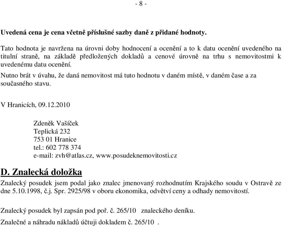 ní. Nutno brát v úvahu, že daná nemovitost má tuto hodnotu v daném míst, v daném ase a za sou asného stavu. V Hranicích, 09.12.2010 Zden k Vaší ek Teplická 232 753 01 Hranice tel.