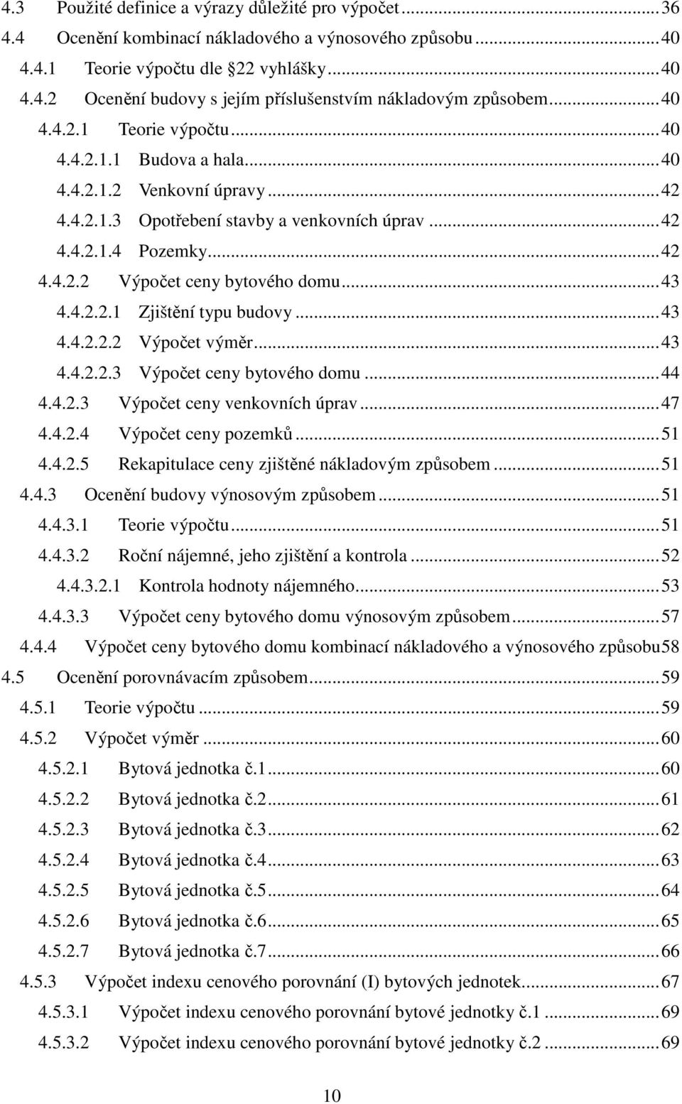 .. 43 4.4.2.2.1 Zjištění typu budovy... 43 4.4.2.2.2 Výpočet výměr... 43 4.4.2.2.3 Výpočet ceny bytového domu... 44 4.4.2.3 Výpočet ceny venkovních úprav... 47 4.4.2.4 Výpočet ceny pozemků... 51 4.4.2.5 Rekapitulace ceny zjištěné nákladovým způsobem.