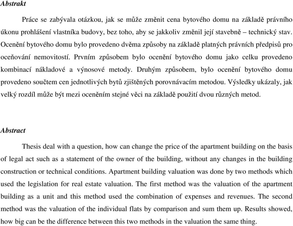Prvním způsobem bylo ocenění bytového domu jako celku provedeno kombinací nákladové a výnosové metody.