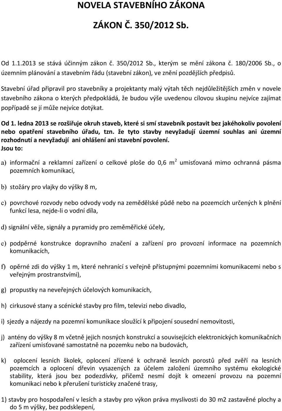 Stavební úřad připravil pro stavebníky a projektanty malý výtah těch nejdůležitějších změn v novele stavebního zákona o kterých předpokládá, že budou výše uvedenou cílovou skupinu nejvíce zajímat