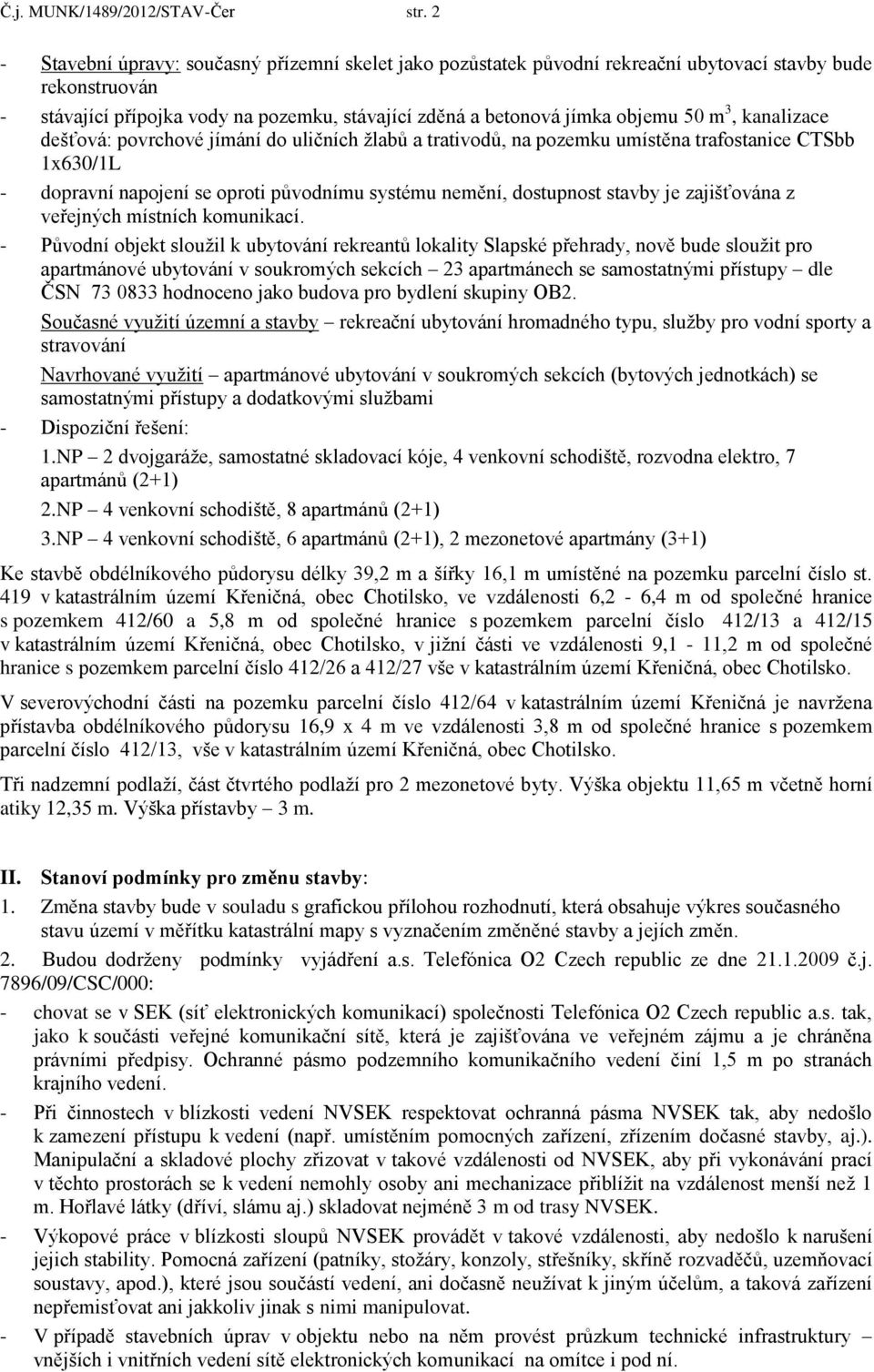 3, kanalizace dešťová: povrchové jímání do uličních žlabů a trativodů, na pozemku umístěna trafostanice CTSbb 1x630/1L - dopravní napojení se oproti původnímu systému nemění, dostupnost stavby je