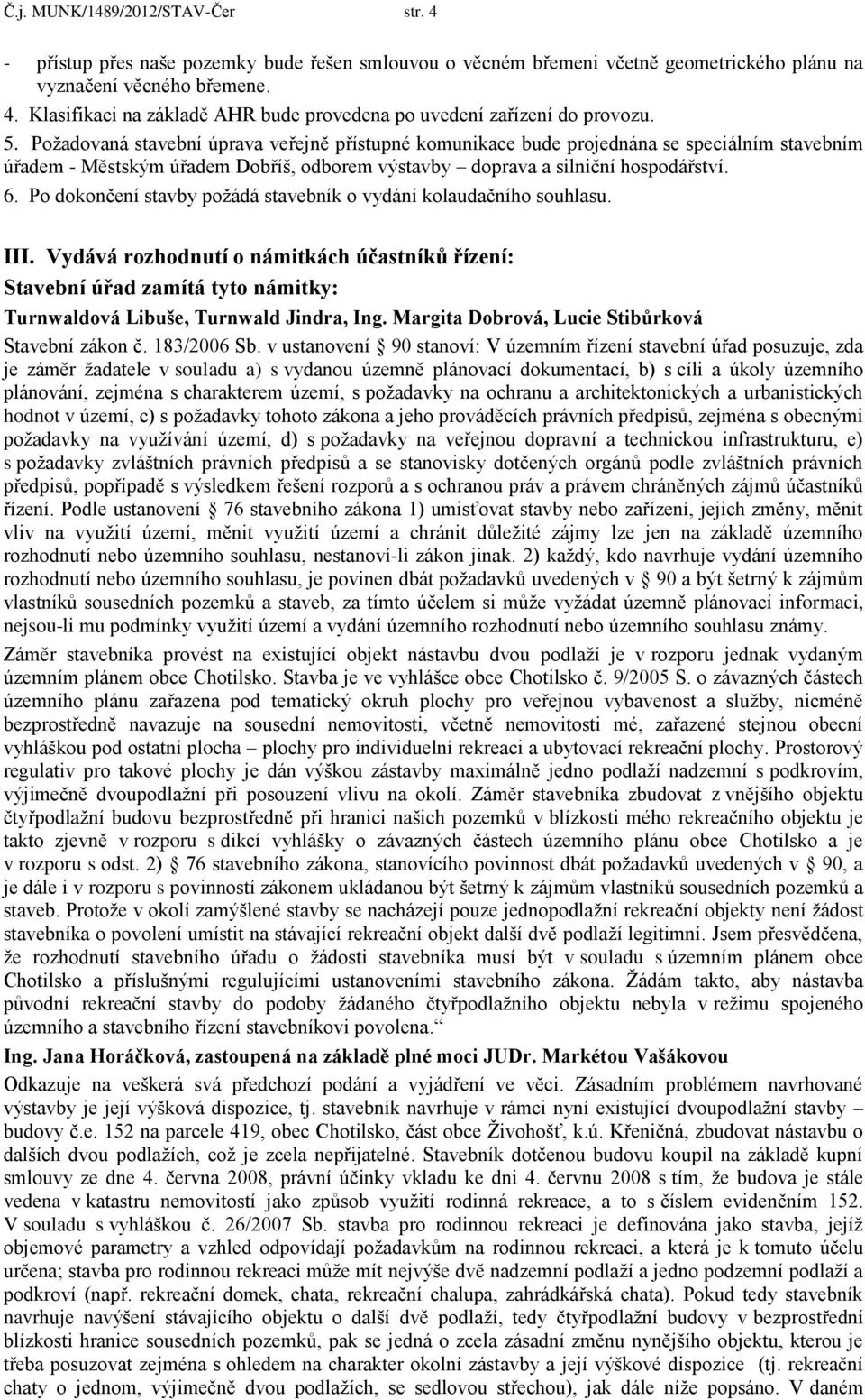 Po dokončení stavby požádá stavebník o vydání kolaudačního souhlasu. III. Vydává rozhodnutí o námitkách účastníků řízení: Stavební úřad zamítá tyto námitky: Turnwaldová Libuše, Turnwald Jindra, Ing.