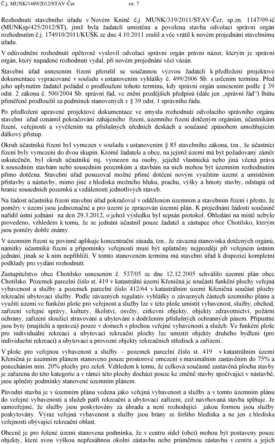 V odůvodnění rozhodnutí opětovně vyslovil odvolací správní orgán právní názor, kterým je správní orgán, který napadené rozhodnutí vydal, při novém projednání věci vázán.