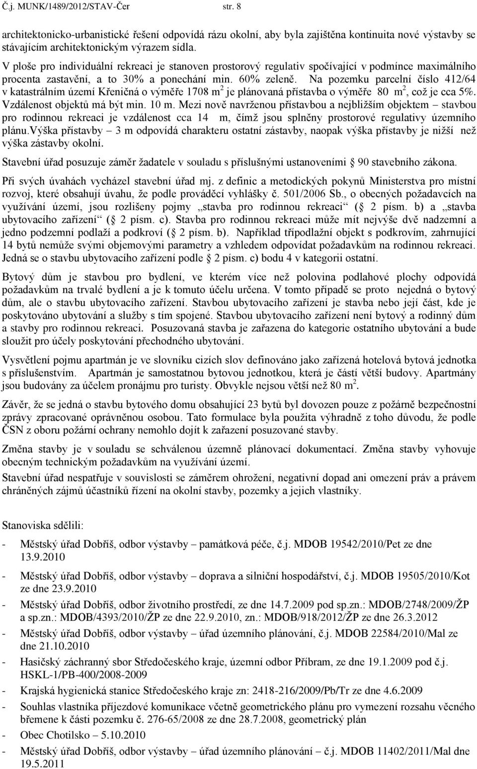 Na pozemku parcelní číslo 412/64 v katastrálním území Křeničná o výměře 1708 m 2 je plánovaná přístavba o výměře 80 m 2, což je cca 5%. Vzdálenost objektů má být min. 10 m.